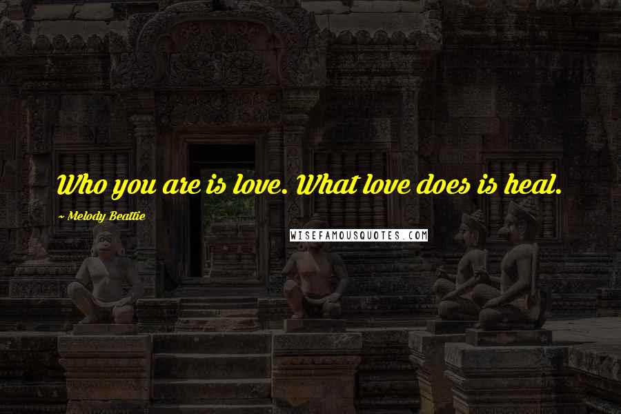 Melody Beattie Quotes: Who you are is love. What love does is heal.