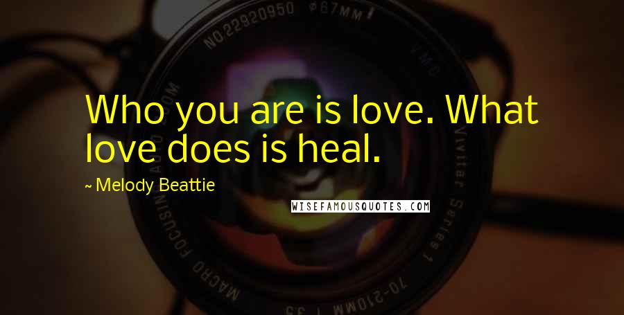 Melody Beattie Quotes: Who you are is love. What love does is heal.