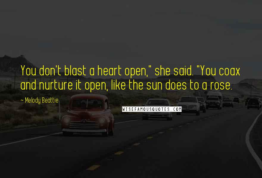 Melody Beattie Quotes: You don't blast a heart open," she said. "You coax and nurture it open, like the sun does to a rose.