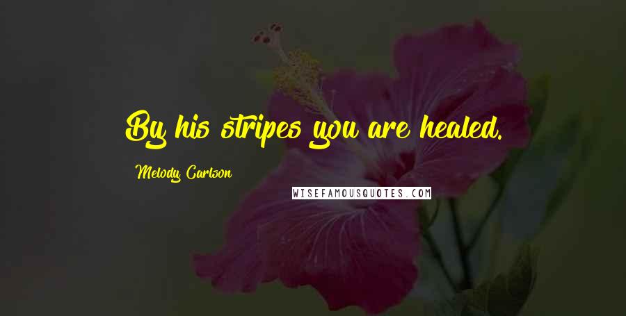 Melody Carlson Quotes: By his stripes you are healed.