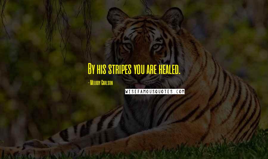 Melody Carlson Quotes: By his stripes you are healed.