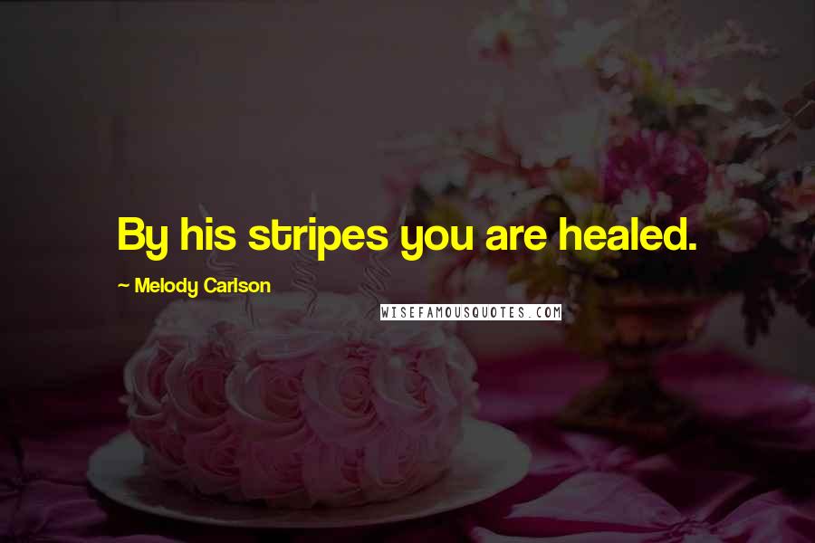 Melody Carlson Quotes: By his stripes you are healed.