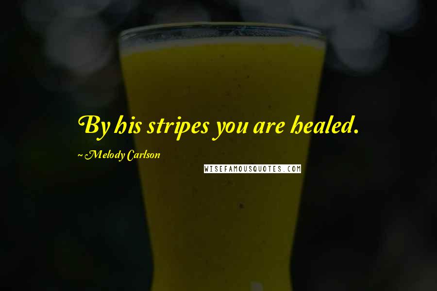 Melody Carlson Quotes: By his stripes you are healed.