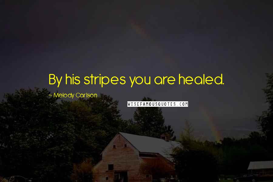 Melody Carlson Quotes: By his stripes you are healed.