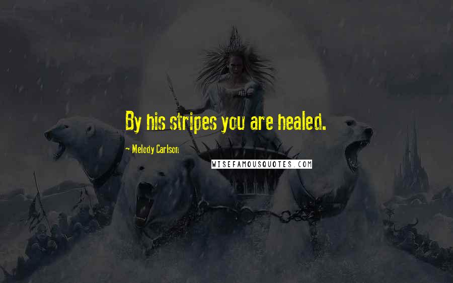 Melody Carlson Quotes: By his stripes you are healed.