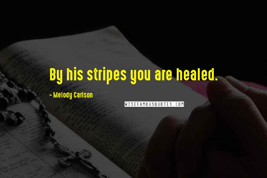 Melody Carlson Quotes: By his stripes you are healed.