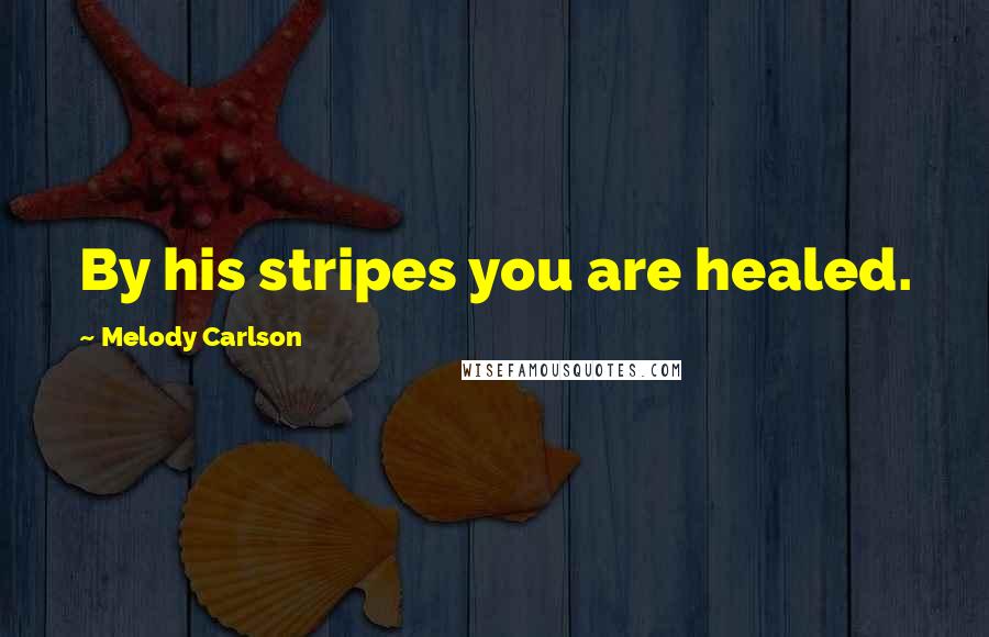 Melody Carlson Quotes: By his stripes you are healed.