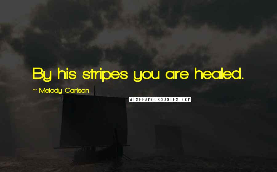 Melody Carlson Quotes: By his stripes you are healed.