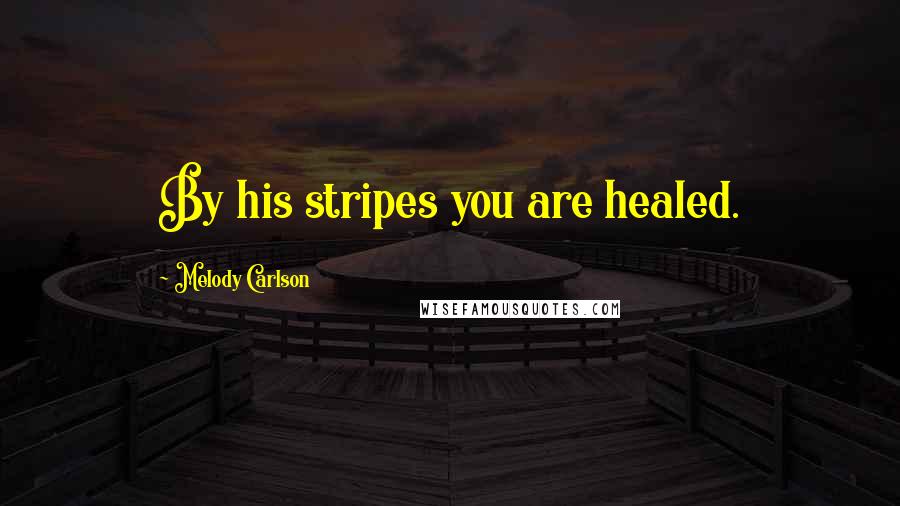 Melody Carlson Quotes: By his stripes you are healed.