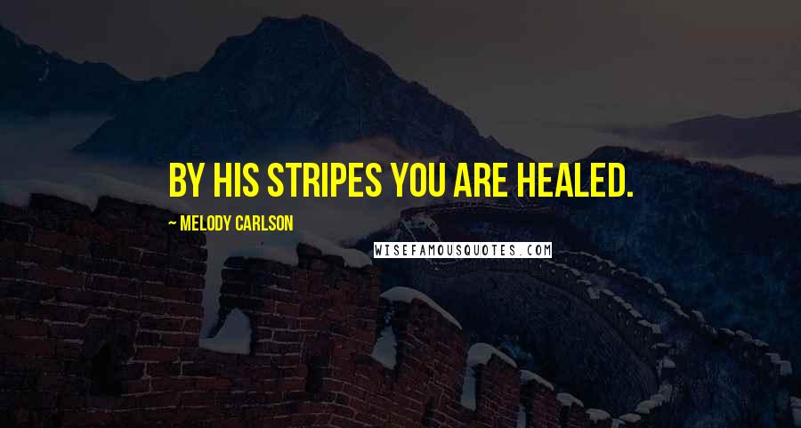 Melody Carlson Quotes: By his stripes you are healed.