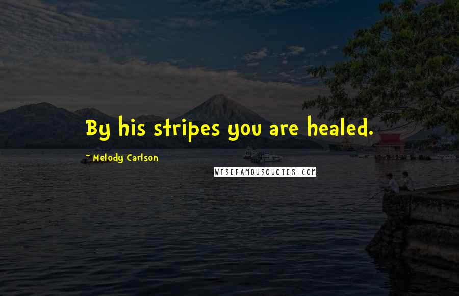 Melody Carlson Quotes: By his stripes you are healed.