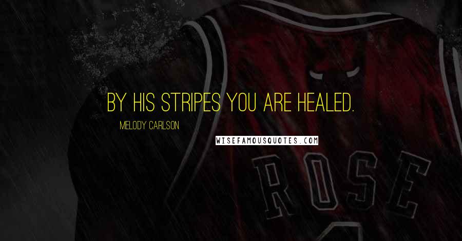 Melody Carlson Quotes: By his stripes you are healed.