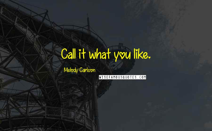 Melody Carlson Quotes: Call it what you like.