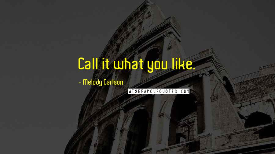 Melody Carlson Quotes: Call it what you like.