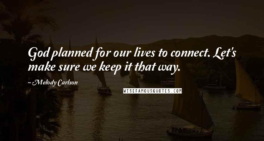 Melody Carlson Quotes: God planned for our lives to connect. Let's make sure we keep it that way.
