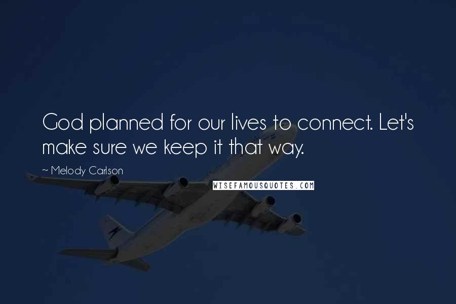 Melody Carlson Quotes: God planned for our lives to connect. Let's make sure we keep it that way.