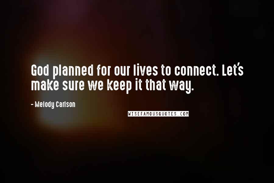 Melody Carlson Quotes: God planned for our lives to connect. Let's make sure we keep it that way.