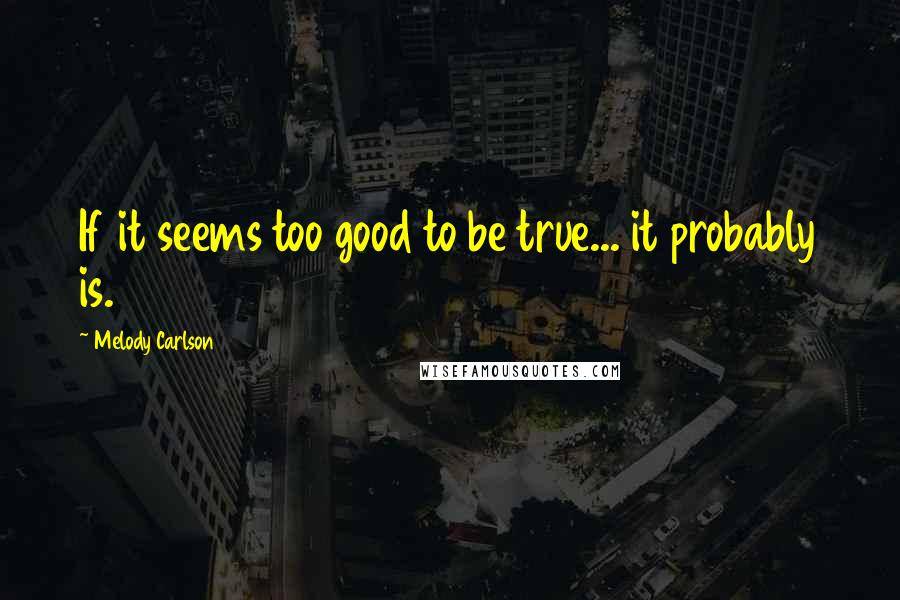 Melody Carlson Quotes: If it seems too good to be true... it probably is.