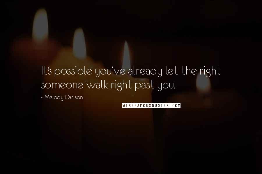 Melody Carlson Quotes: It's possible you've already let the right someone walk right past you.