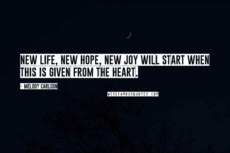 Melody Carlson Quotes: New life, new hope, new joy will start when this is given from the heart.