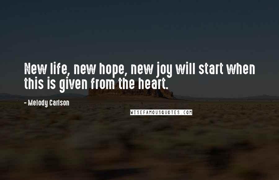 Melody Carlson Quotes: New life, new hope, new joy will start when this is given from the heart.