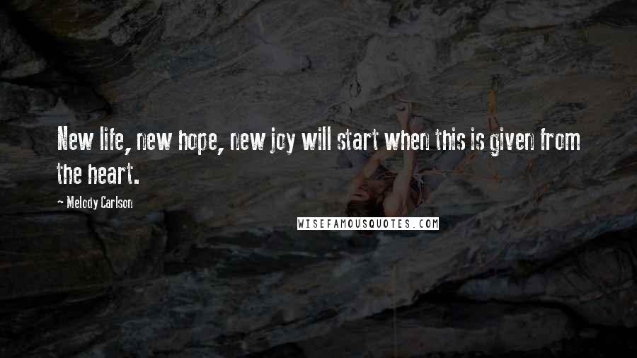 Melody Carlson Quotes: New life, new hope, new joy will start when this is given from the heart.