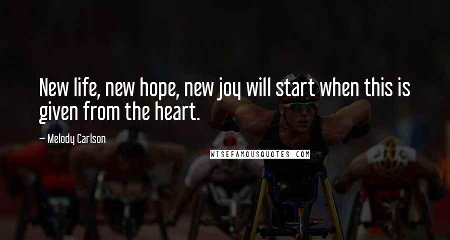 Melody Carlson Quotes: New life, new hope, new joy will start when this is given from the heart.