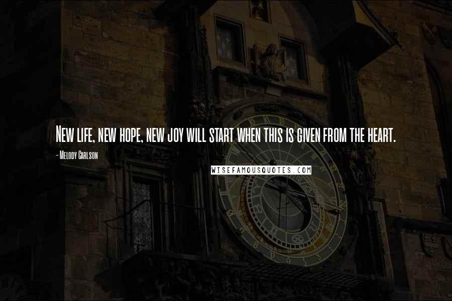 Melody Carlson Quotes: New life, new hope, new joy will start when this is given from the heart.