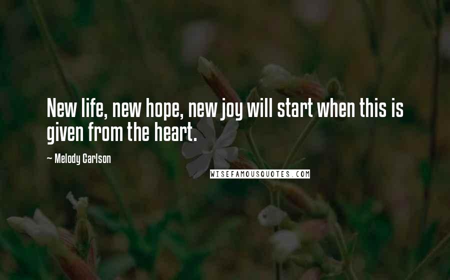Melody Carlson Quotes: New life, new hope, new joy will start when this is given from the heart.