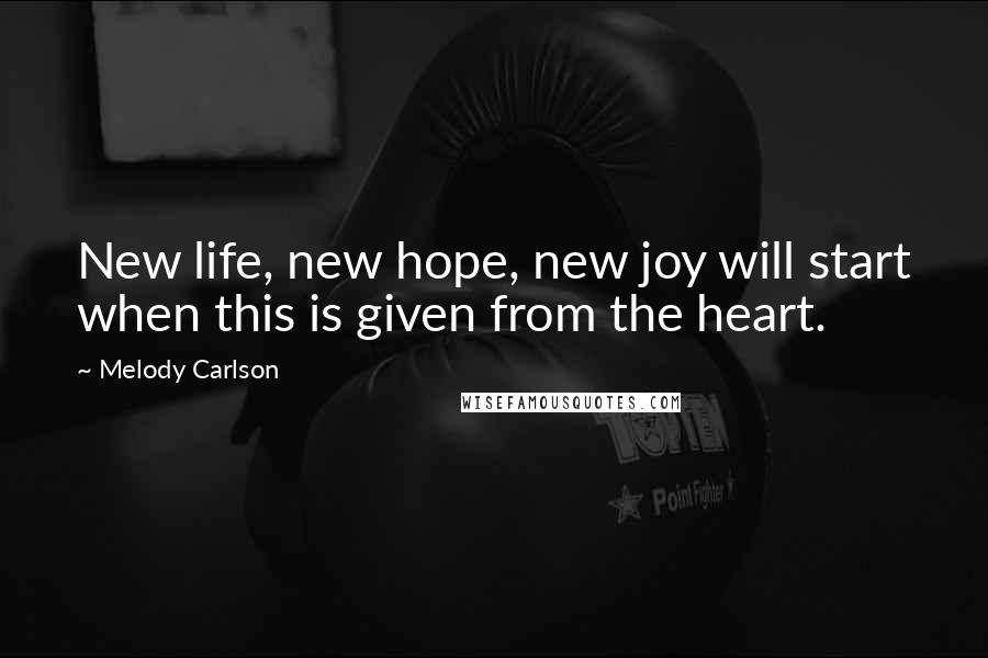 Melody Carlson Quotes: New life, new hope, new joy will start when this is given from the heart.