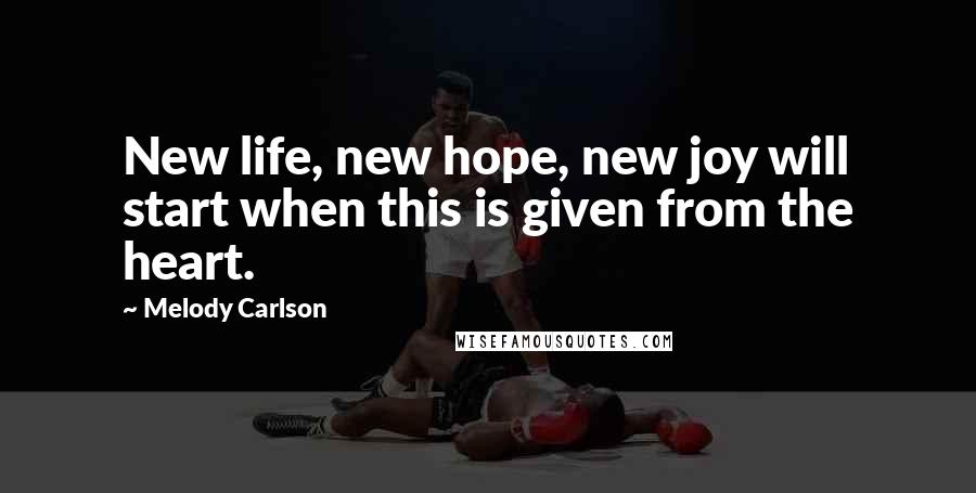 Melody Carlson Quotes: New life, new hope, new joy will start when this is given from the heart.
