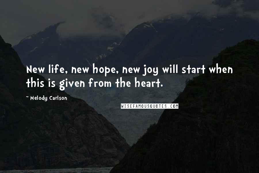 Melody Carlson Quotes: New life, new hope, new joy will start when this is given from the heart.