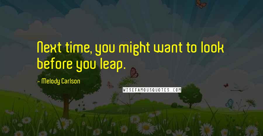 Melody Carlson Quotes: Next time, you might want to look before you leap.