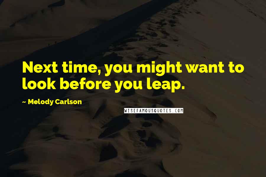 Melody Carlson Quotes: Next time, you might want to look before you leap.