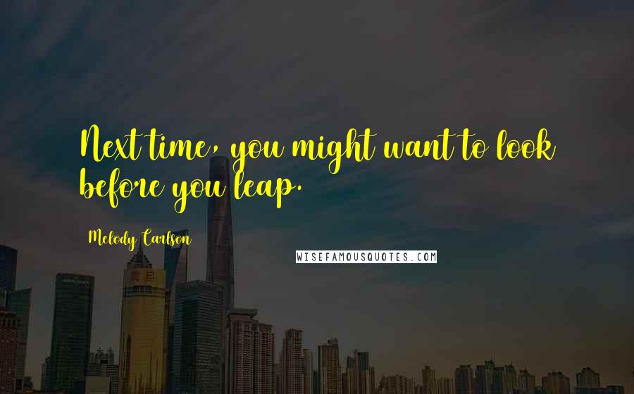 Melody Carlson Quotes: Next time, you might want to look before you leap.