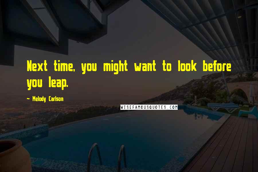 Melody Carlson Quotes: Next time, you might want to look before you leap.