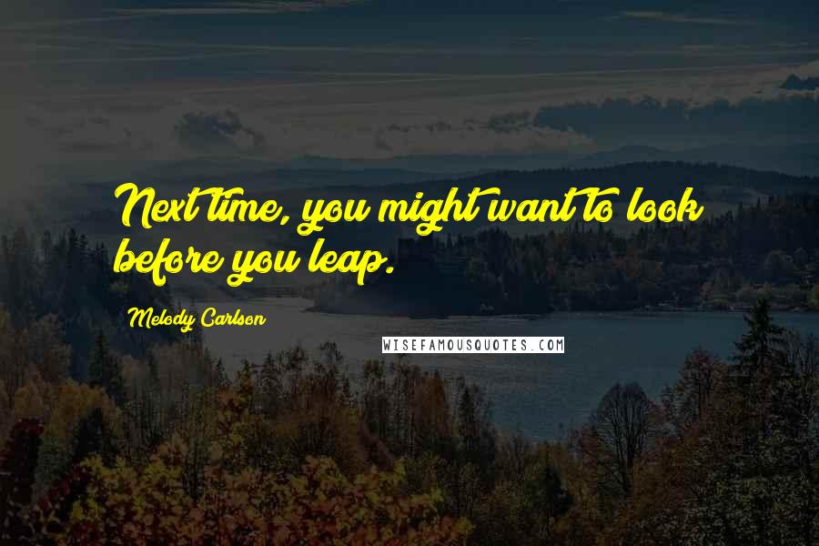 Melody Carlson Quotes: Next time, you might want to look before you leap.