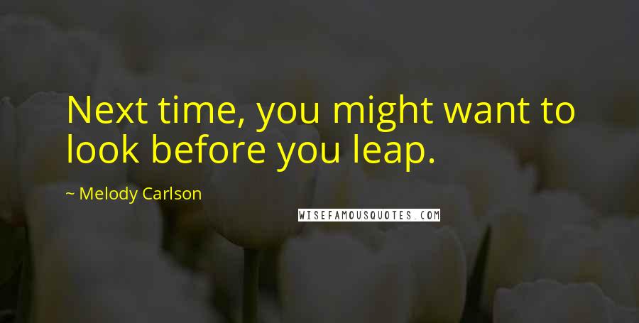 Melody Carlson Quotes: Next time, you might want to look before you leap.