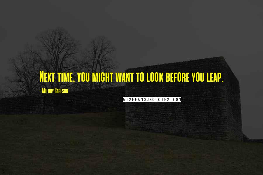 Melody Carlson Quotes: Next time, you might want to look before you leap.