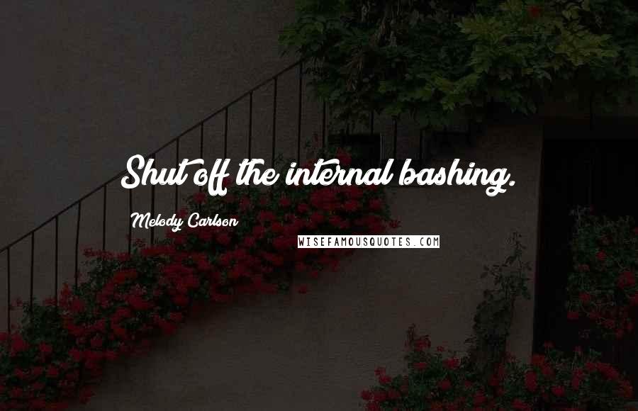 Melody Carlson Quotes: Shut off the internal bashing.