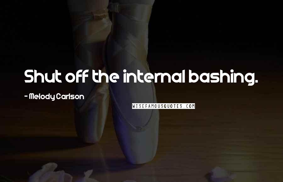 Melody Carlson Quotes: Shut off the internal bashing.