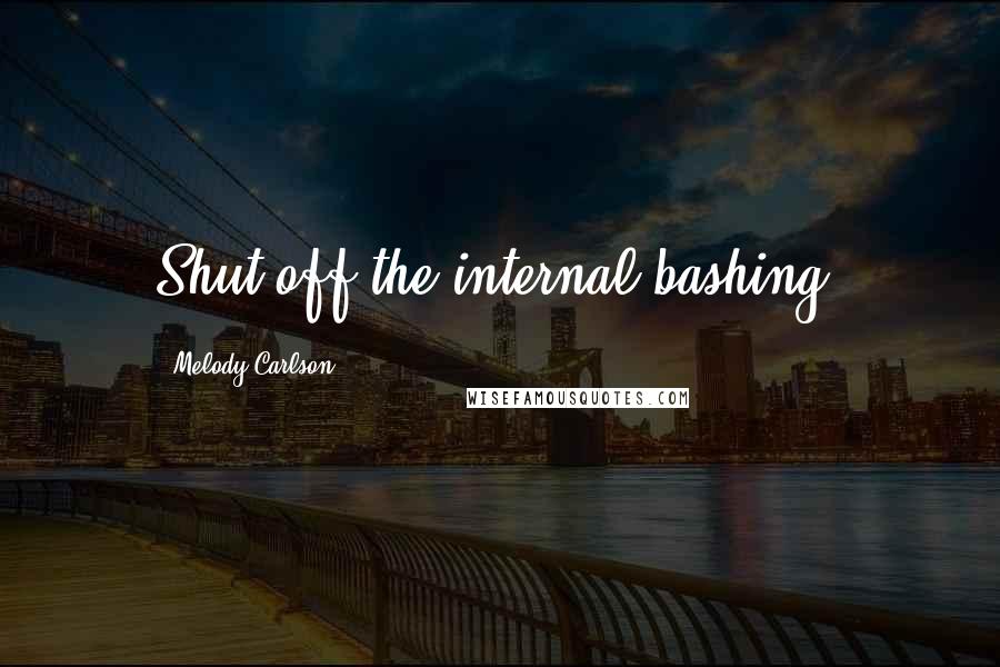 Melody Carlson Quotes: Shut off the internal bashing.