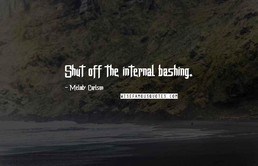 Melody Carlson Quotes: Shut off the internal bashing.