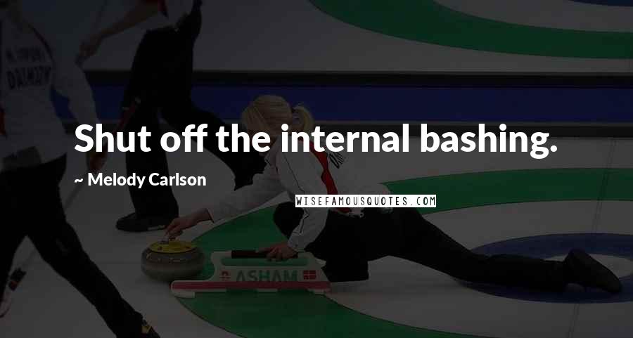 Melody Carlson Quotes: Shut off the internal bashing.