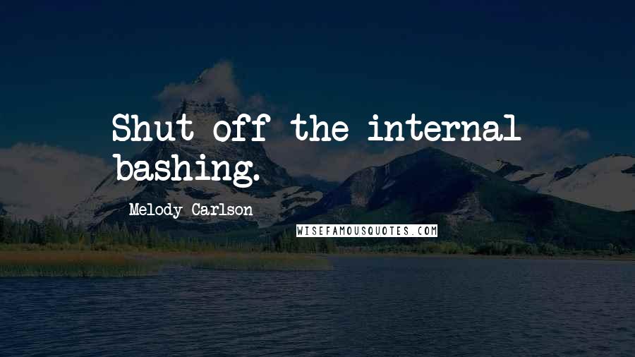 Melody Carlson Quotes: Shut off the internal bashing.
