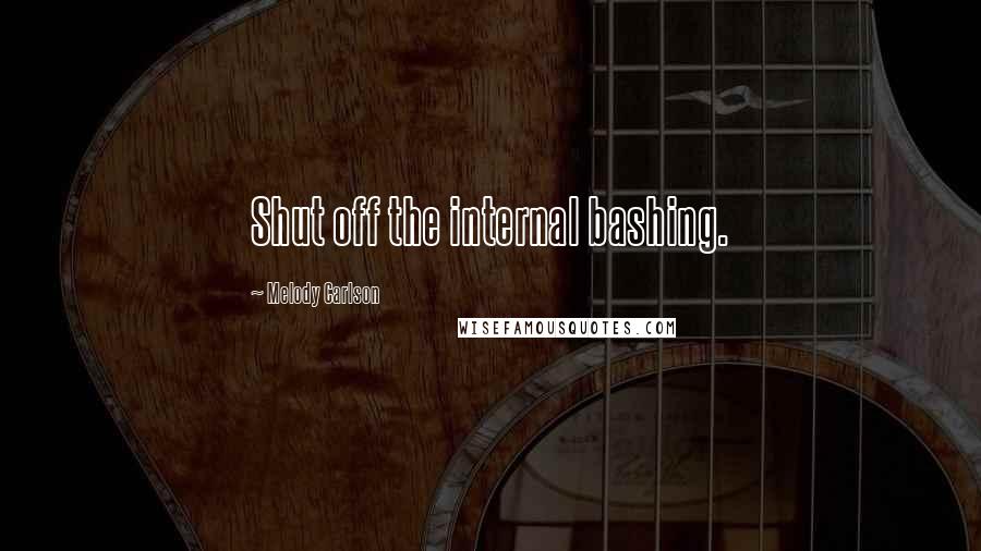 Melody Carlson Quotes: Shut off the internal bashing.