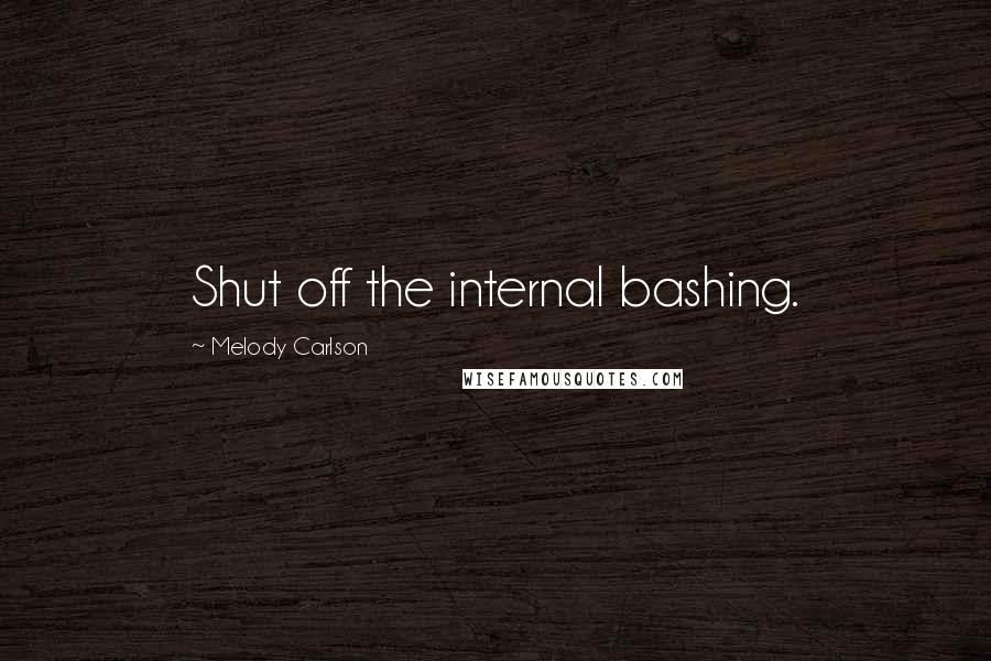 Melody Carlson Quotes: Shut off the internal bashing.