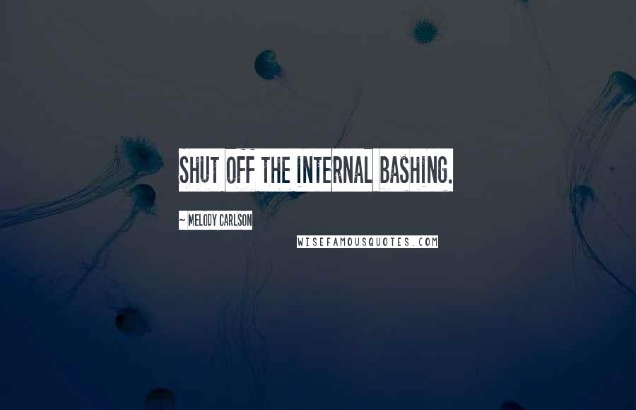 Melody Carlson Quotes: Shut off the internal bashing.