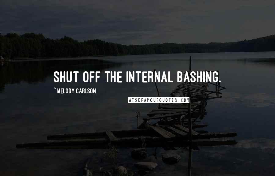 Melody Carlson Quotes: Shut off the internal bashing.