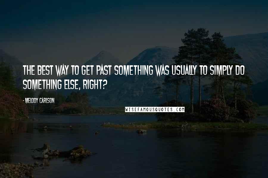 Melody Carlson Quotes: The best way to get past something was usually to simply do something else, right?